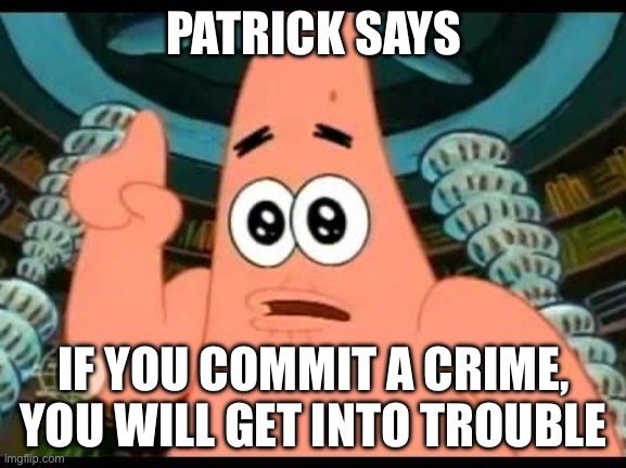 I never thought of it this way | PATRICK SAYS; IF YOU COMMIT A CRIME, YOU WILL GET INTO TROUBLE | image tagged in memes,patrick says | made w/ Imgflip meme maker