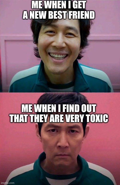 Squid Game | ME WHEN I GET A NEW BEST FRIEND; ME WHEN I FIND OUT THAT THEY ARE VERY TOXIC | image tagged in squid game | made w/ Imgflip meme maker