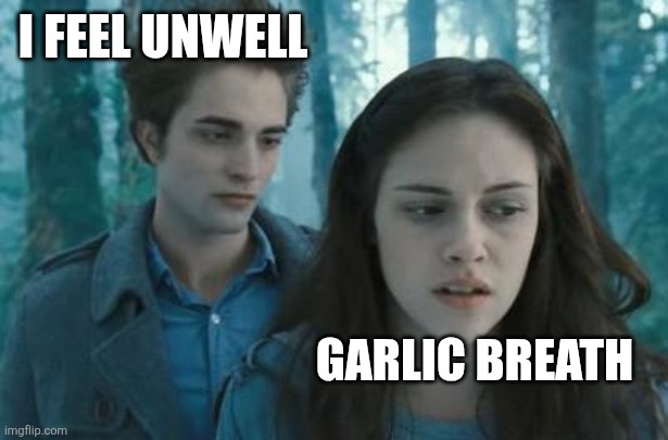 . | I FEEL UNWELL; GARLIC BREATH | image tagged in twilight,garlic breath meme | made w/ Imgflip meme maker