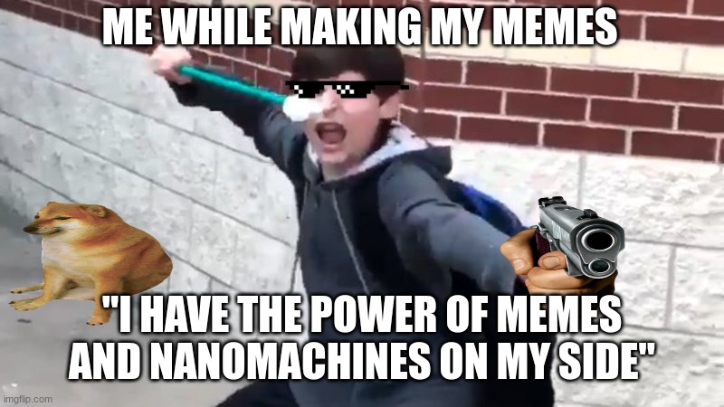 I Have The Power of God and Anime | ME WHILE MAKING MY MEMES; "I HAVE THE POWER OF MEMES AND NANOMACHINES ON MY SIDE" | image tagged in i have the power of god and anime | made w/ Imgflip meme maker