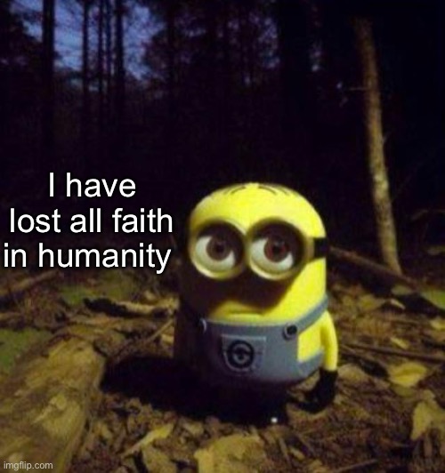 Hello chat | I have lost all faith in humanity | image tagged in minion staring | made w/ Imgflip meme maker