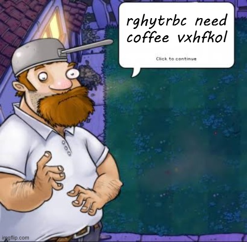 Crazy Dave needs his coffee | rghytrbc need coffee vxhfkol | image tagged in crazy dave | made w/ Imgflip meme maker
