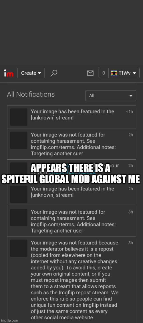 This is getting ridiculous | APPEARS THERE IS A 
SPITEFUL GLOBAL MOD AGAINST ME | image tagged in screenshot,imgflip mods | made w/ Imgflip meme maker