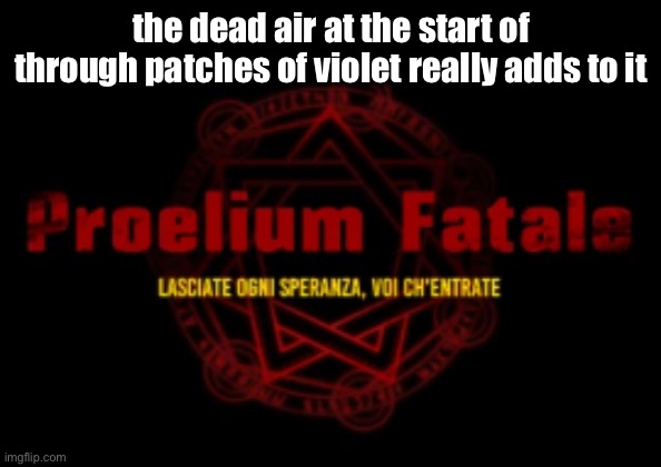 this is a joke btw | the dead air at the start of through patches of violet really adds to it | image tagged in proelium fatale | made w/ Imgflip meme maker