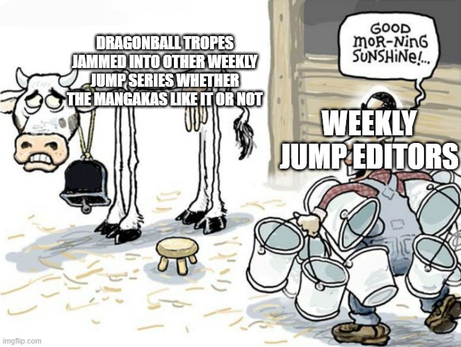Exactly how I feel. Even the monthly series like Sakamoto Days aren't safe from this. | DRAGONBALL TROPES JAMMED INTO OTHER WEEKLY JUMP SERIES WHETHER THE MANGAKAS LIKE IT OR NOT; WEEKLY JUMP EDITORS | image tagged in milking the cow,anime,manga,opinion,meme | made w/ Imgflip meme maker