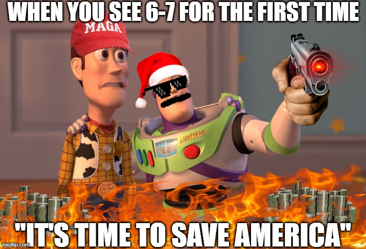 X, X Everywhere Meme | WHEN YOU SEE 6-7 FOR THE FIRST TIME; "IT'S TIME TO SAVE AMERICA" | image tagged in memes,x x everywhere | made w/ Imgflip meme maker
