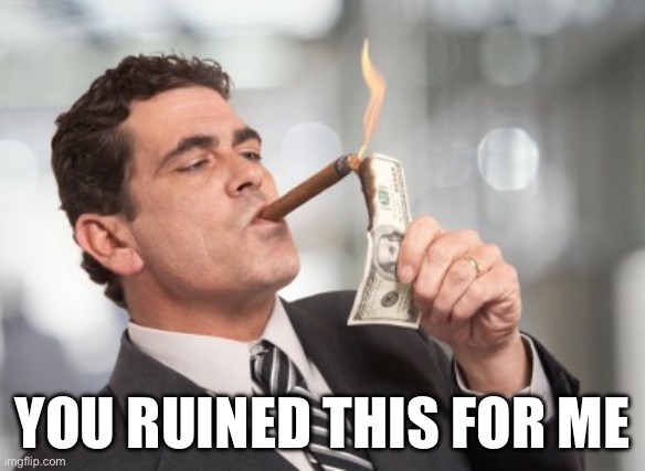 Money cigar | YOU RUINED THIS FOR ME | image tagged in money cigar | made w/ Imgflip meme maker