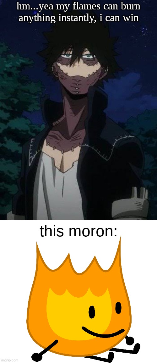 this motherfucker is fire itself | hm...yea my flames can burn anything instantly, i can win; this moron: | image tagged in dabi,memes,bfdi | made w/ Imgflip meme maker