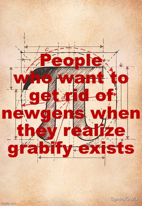 don't like em, dox em. | People who want to get rid of newgens when they realize grabify exists | image tagged in pi | made w/ Imgflip meme maker