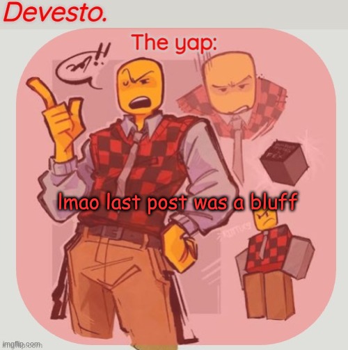 Devesto temp (Thanks, Immadoxyou! ?) | lmao last post was a bluff | image tagged in devesto temp thanks immadoxyou | made w/ Imgflip meme maker