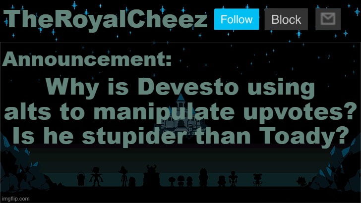 Cheez's Undertale Template | Why is Devesto using alts to manipulate upvotes? Is he stupider than Toady? | image tagged in cheez's undertale template | made w/ Imgflip meme maker