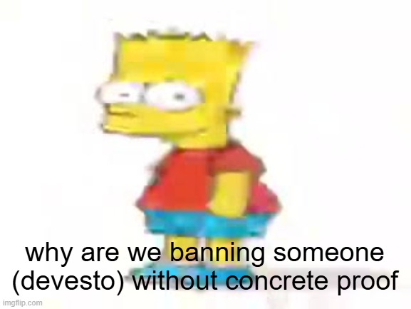the humble low quality bart: | why are we banning someone (devesto) without concrete proof | image tagged in the humble low quality bart | made w/ Imgflip meme maker