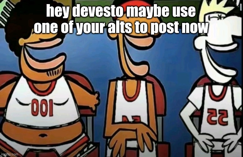 legends of Chamberlain heights | hey devesto maybe use one of your alts to post now | image tagged in legends of chamberlain heights | made w/ Imgflip meme maker