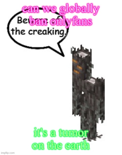 Beware of the creaking | can we globally ban onlyfans; it's a tumor on the earth | image tagged in beware of the creaking | made w/ Imgflip meme maker