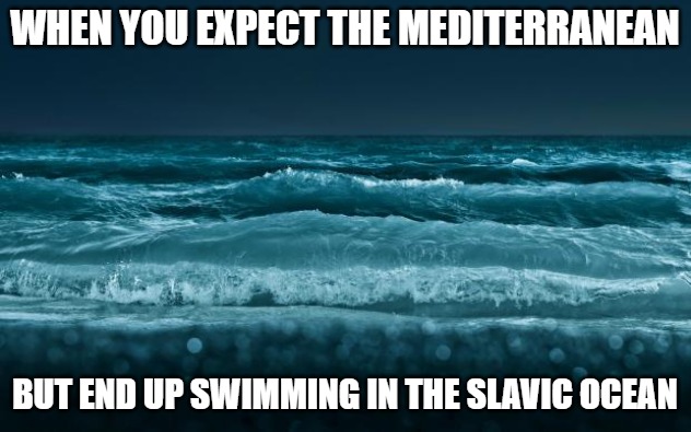 Ocean Waves | WHEN YOU EXPECT THE MEDITERRANEAN; BUT END UP SWIMMING IN THE SLAVIC OCEAN | image tagged in ocean waves,slavic ocean | made w/ Imgflip meme maker