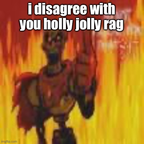 papyrus flames | i disagree with you holly jolly rag | image tagged in papyrus flames | made w/ Imgflip meme maker