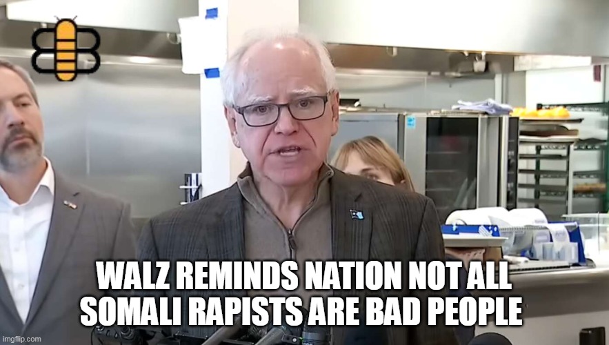 WALZ REMINDS NATION NOT ALL SOMALI RAPISTS ARE BAD PEOPLE | made w/ Imgflip meme maker