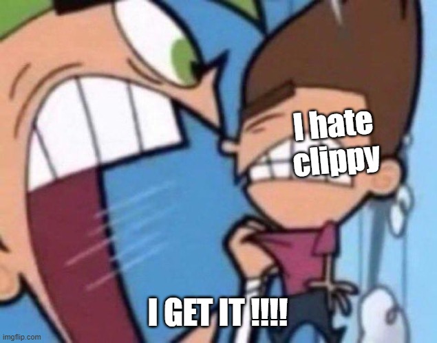 Cosmo yelling at timmy | I hate clippy I GET IT !!!! | image tagged in cosmo yelling at timmy | made w/ Imgflip meme maker