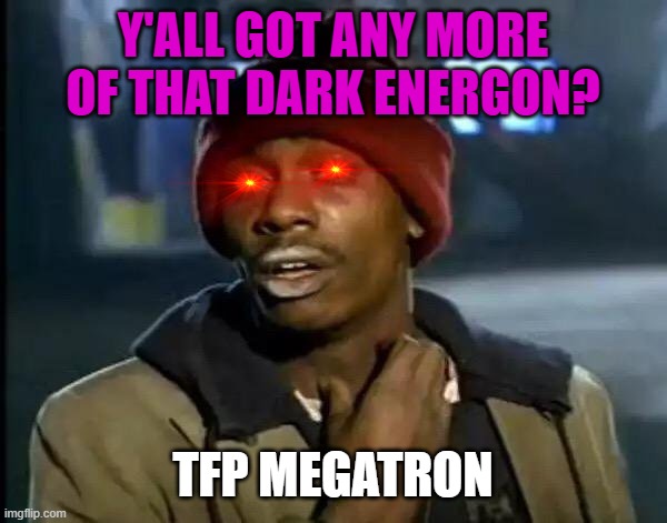No idea why i added the things on the eye but whatever this meme speaks truth | Y'ALL GOT ANY MORE OF THAT DARK ENERGON? TFP MEGATRON | image tagged in memes,y'all got any more of that | made w/ Imgflip meme maker