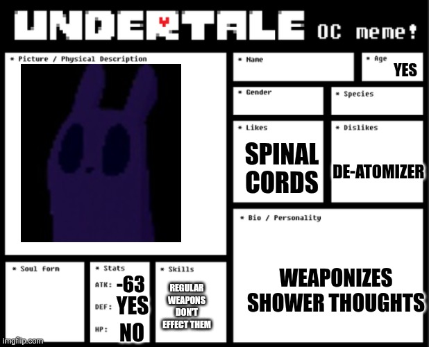 Undertale OC template | YES; SPINAL CORDS; DE-ATOMIZER; WEAPONIZES SHOWER THOUGHTS; -63; REGULAR WEAPONS DON'T EFFECT THEM; YES; NO | image tagged in undertale oc template,samd umtervaple off topic | made w/ Imgflip meme maker