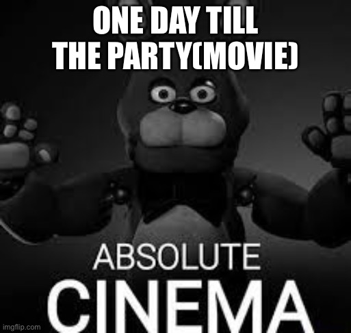 IM SO EXCITED RAHHHH WATCH OUT FOR LEAKS ON YT GUYS! | ONE DAY TILL THE PARTY(MOVIE) | image tagged in bonnie absolute cinema | made w/ Imgflip meme maker