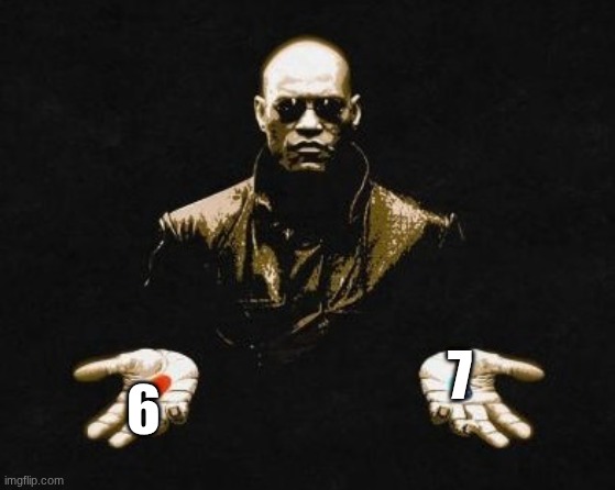 Choices | 6; 7 | image tagged in choices | made w/ Imgflip meme maker