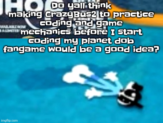 the flattening | Do yall think making CrazyBus2 to practice coding and game mechanics before I start coding my planet dob fangame would be a good idea? | image tagged in the flattening | made w/ Imgflip meme maker