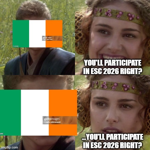 RIP to Ireland, should have been Israel | YOU'LL PARTICIPATE IN ESC 2026 RIGHT? ...YOU'LL PARTICIPATE IN ESC 2026 RIGHT? | image tagged in for the better right blank,eurovision,ireland | made w/ Imgflip meme maker