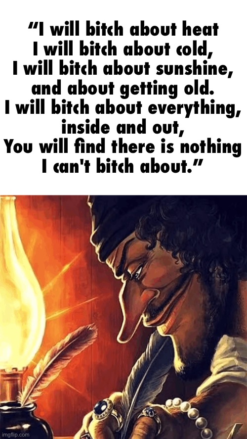 let dr seuss cook | “I will bitch about heat
I will bitch about cold,
I will bitch about sunshine,
and about getting old.

I will bitch about everything,
inside and out,
You will find there is nothing
I can't bitch about.” | image tagged in blackbeard writing,dr seuss,bitch,i hate knitters | made w/ Imgflip meme maker