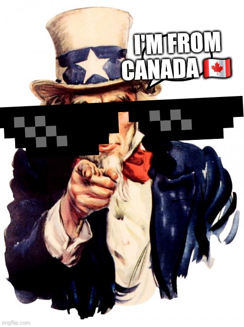 Uncle Sam | I'M FROM CANADA 🇨🇦 | image tagged in memes,uncle sam | made w/ Imgflip meme maker