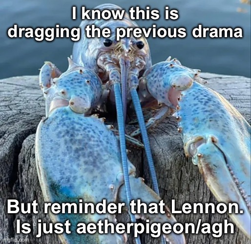 The Blue Lobster | I know this is dragging the previous drama; But reminder that Lennon. Is just aetherpigeon/agh | image tagged in the blue lobster | made w/ Imgflip meme maker