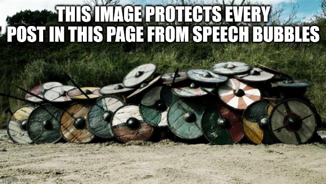 The ultimate speech bubble shield | THIS IMAGE PROTECTS EVERY POST IN THIS PAGE FROM SPEECH BUBBLES | image tagged in shield wall | made w/ Imgflip meme maker