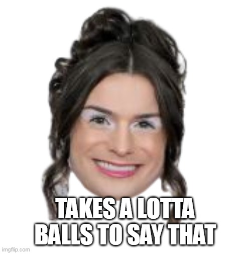 TAKES A LOTTA BALLS TO SAY THAT | made w/ Imgflip meme maker