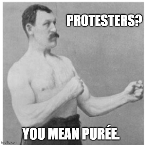 Overly Manly Man Meme | PROTESTERS? YOU MEAN PURÉE. | image tagged in memes,overly manly man | made w/ Imgflip meme maker