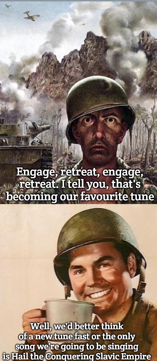 Engage, retreat, engage, retreat. I tell you, that's becoming our favourite tune; Well, we'd better think of a new tune fast or the only song we're going to be singing is Hail the Conquering Slavic Empire | image tagged in she ll shocked soldier,coffee soldier,slavic-american war | made w/ Imgflip meme maker