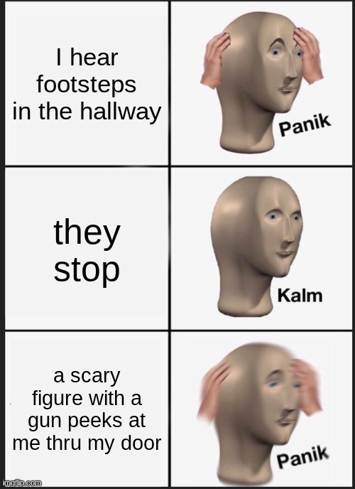 relatable? the figure is a hallucination | I hear footsteps in the hallway; they stop; a scary figure with a gun peeks at me thru my door | image tagged in memes,panik kalm panik | made w/ Imgflip meme maker