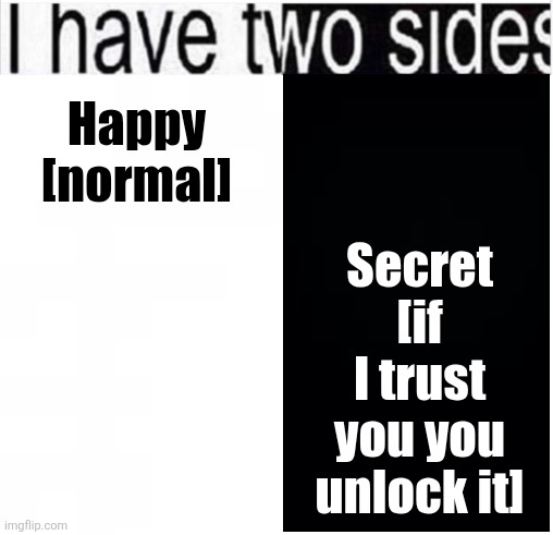 i have two sides | Secret [if I trust you you unlock it]; Happy [normal] | image tagged in i have two sides | made w/ Imgflip meme maker