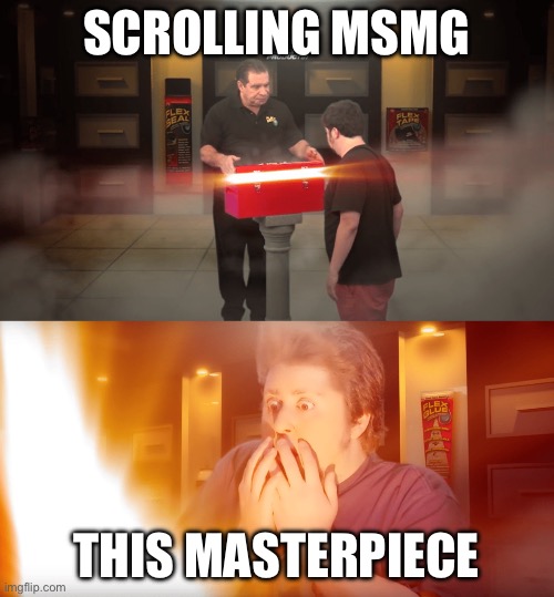 opening box | SCROLLING MSMG THIS MASTERPIECE | image tagged in opening box | made w/ Imgflip meme maker