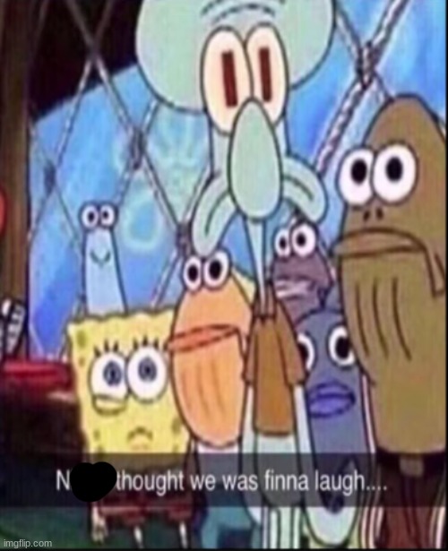 nigga thought we finna laugh | image tagged in nigga thought we finna laugh | made w/ Imgflip meme maker