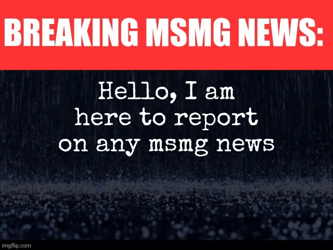 Oh boy a brand new gimmick account | Hello, I am here to report on any msmg news | image tagged in breaking msmg news | made w/ Imgflip meme maker
