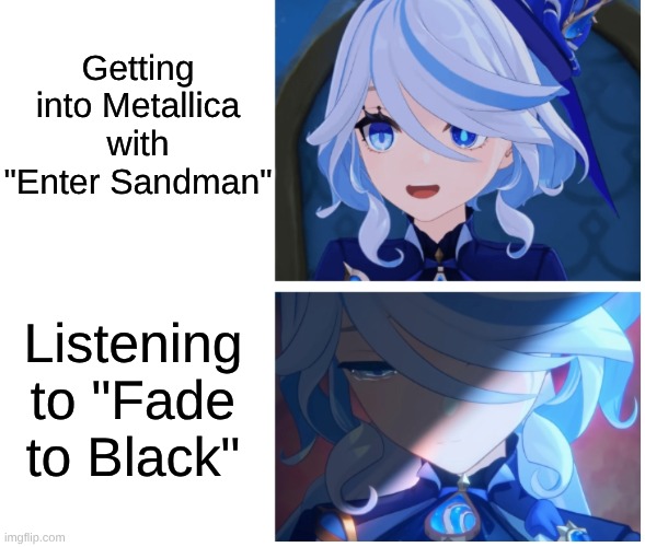 How It's Usually Like When Checking Metallica | Getting into Metallica with "Enter Sandman"; Listening to "Fade to Black" | image tagged in furina happy sad,memes,rock music,heavy metal,genshin impact,music | made w/ Imgflip meme maker