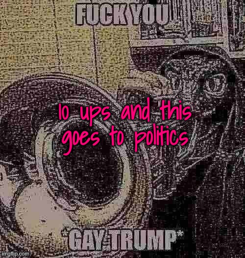 10 ups and this goes to politics | made w/ Imgflip meme maker