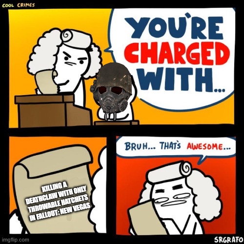 True story: Yesterday, I actually had a bunch of Hatchets, got jumped by a deathclaw and started chucking until it died. | KILLING A DEATHCLAW WITH ONLY THROWABLE HATCHETS IN FALLOUT: NEW VEGAS | image tagged in your charged with,fallout new vegas,fallout,true story,throw | made w/ Imgflip meme maker