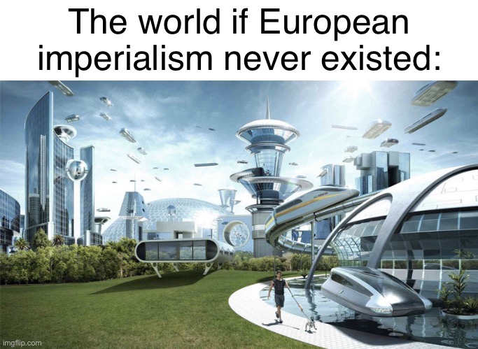 England | The world if European imperialism never existed: | image tagged in the future world if,imperialism,msmg,europe,european | made w/ Imgflip meme maker