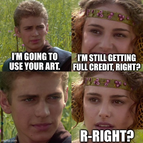 And then they act like the original artist stole it | I’M GOING TO USE YOUR ART. I’M STILL GETTING FULL CREDIT, RIGHT? R-RIGHT? | image tagged in anakin padme 4 panel | made w/ Imgflip meme maker