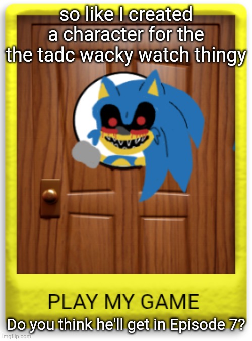 I hope Gooseworx likes it | so like I created a character for the the tadc wacky watch thingy; Do you think he'll get in Episode 7? | made w/ Imgflip meme maker