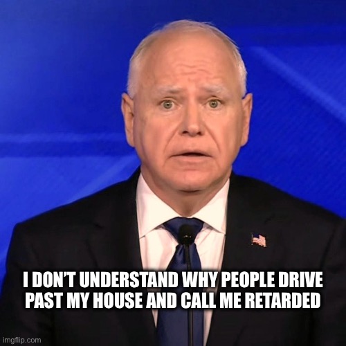 Tim Walz Debate 2024 | I DON’T UNDERSTAND WHY PEOPLE DRIVE 

PAST MY HOUSE AND CALL ME RETARDED | image tagged in tim walz debate 2024 | made w/ Imgflip meme maker