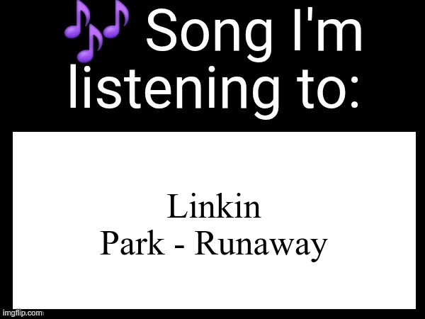 Use this if u wanna post the song ur currently listening to | Linkin Park - Runaway | image tagged in use this if you wanna post the song you are currently listening | made w/ Imgflip meme maker