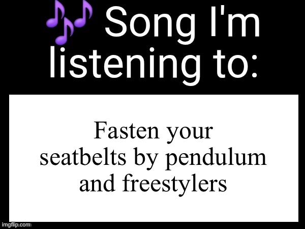TUNNEEEE | Fasten your seatbelts by pendulum and freestylers | image tagged in use this if you wanna post the song you are currently listening | made w/ Imgflip meme maker