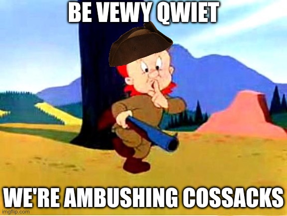 BE VEWY QWIET WE'RE AMBUSHING COSSACKS | image tagged in elmer fudd | made w/ Imgflip meme maker